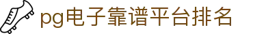 pg电子靠谱平台排名|pg入口 - (中国)河南省pg电子靠谱平台排名咨询股份有限公司欢迎您